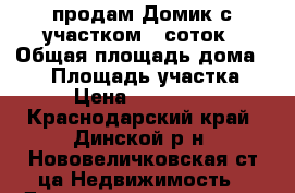 продам Домик с участком 12соток › Общая площадь дома ­ 35 › Площадь участка ­ 12 › Цена ­ 2 350 000 - Краснодарский край, Динской р-н, Нововеличковская ст-ца Недвижимость » Дома, коттеджи, дачи продажа   